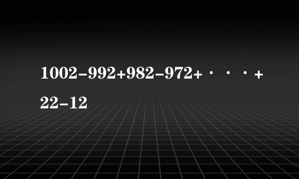 1002-992+982-972+···+22-12