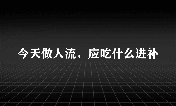 今天做人流，应吃什么进补