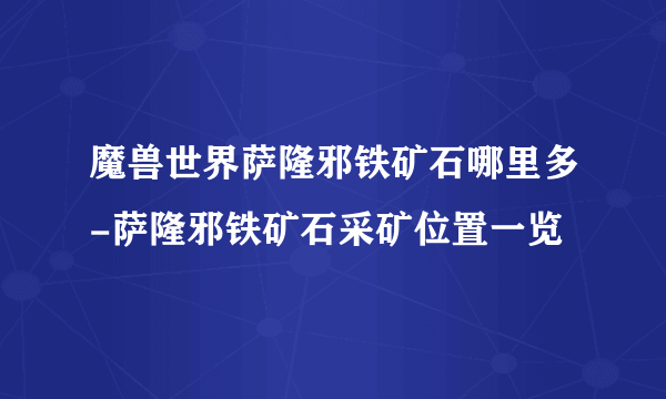 魔兽世界萨隆邪铁矿石哪里多-萨隆邪铁矿石采矿位置一览