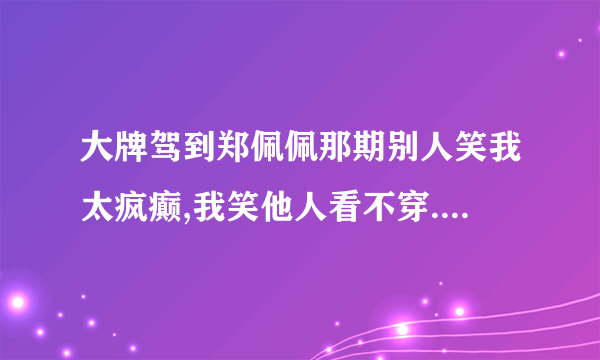 大牌驾到郑佩佩那期别人笑我太疯癫,我笑他人看不穿.不见五陵豪杰墓,无花无酒锄作田. 背景音乐