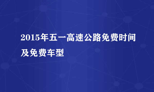 2015年五一高速公路免费时间及免费车型