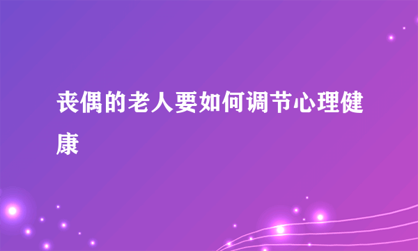 丧偶的老人要如何调节心理健康