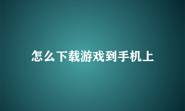 怎么下载游戏到手机上