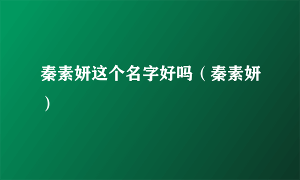 秦素妍这个名字好吗（秦素妍）