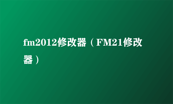 fm2012修改器（FM21修改器）