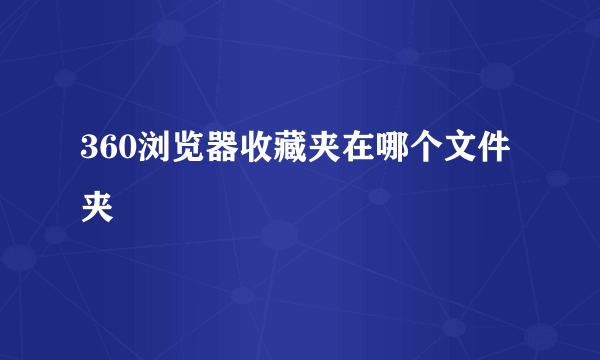 360浏览器收藏夹在哪个文件夹