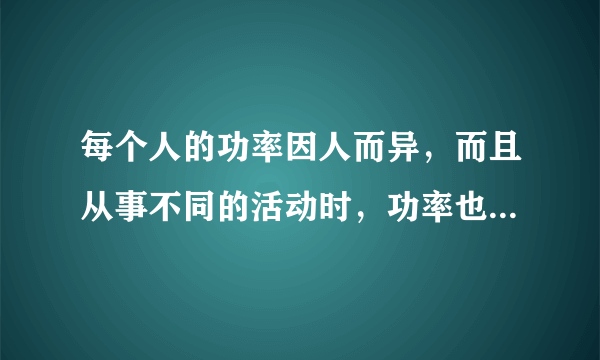 每个人的功率因人而异，而且从事不同的活动时，功率也不尽相同。小明想粗略地测算自己在单杠上做引体向上运动的功率。（1）他需要哪些器材？                。（2）小明将他测得的数据填人下表，请在空格处补上相应的数据。