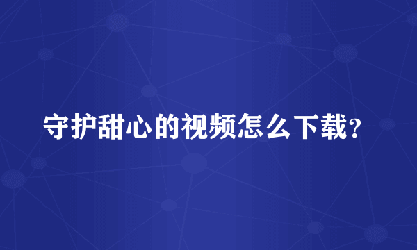 守护甜心的视频怎么下载？