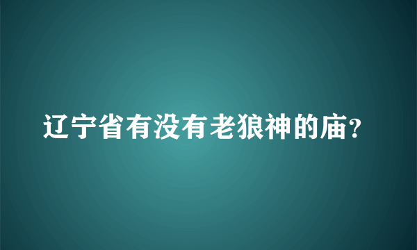 辽宁省有没有老狼神的庙？