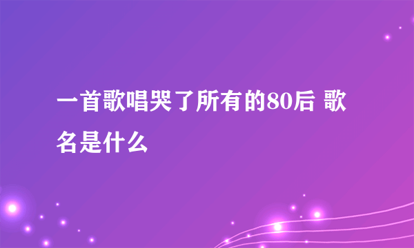 一首歌唱哭了所有的80后 歌名是什么