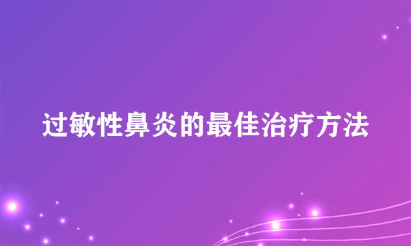 过敏性鼻炎的最佳治疗方法