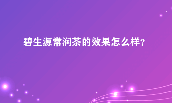 碧生源常润茶的效果怎么样？