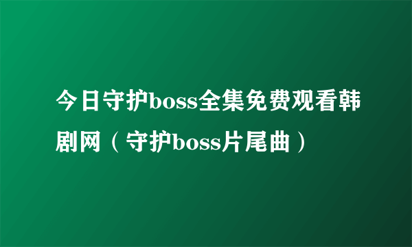 今日守护boss全集免费观看韩剧网（守护boss片尾曲）