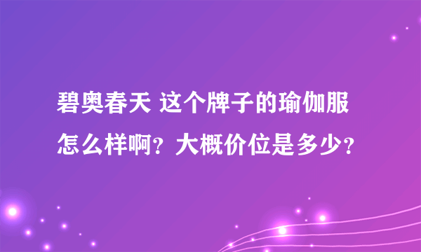 碧奥春天 这个牌子的瑜伽服怎么样啊？大概价位是多少？