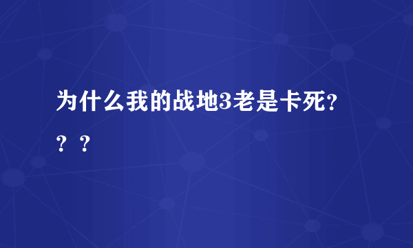 为什么我的战地3老是卡死？？？