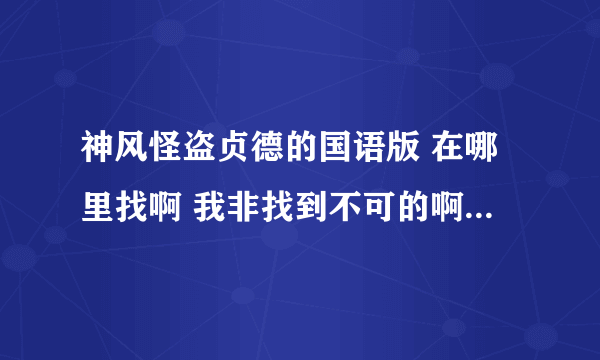 神风怪盗贞德的国语版 在哪里找啊 我非找到不可的啊！！！！！！！！