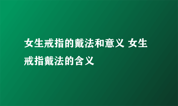 女生戒指的戴法和意义 女生戒指戴法的含义