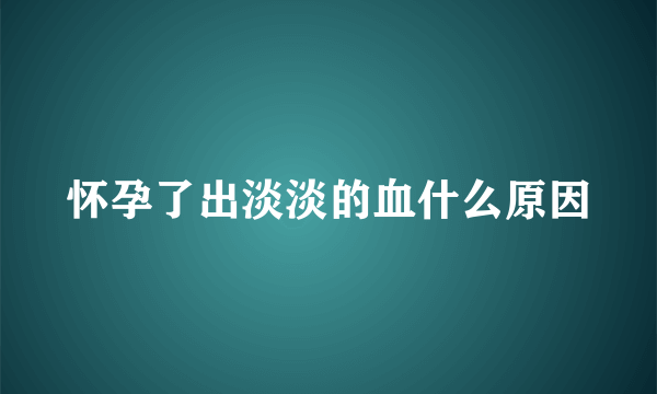 怀孕了出淡淡的血什么原因