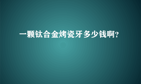 一颗钛合金烤瓷牙多少钱啊？