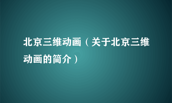 北京三维动画（关于北京三维动画的简介）