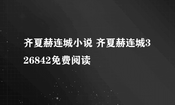 齐夏赫连城小说 齐夏赫连城326842免费阅读