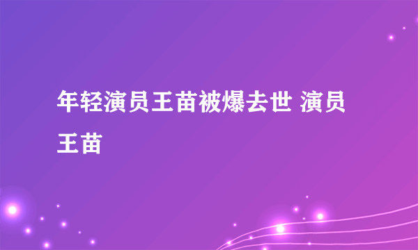 年轻演员王苗被爆去世 演员王苗