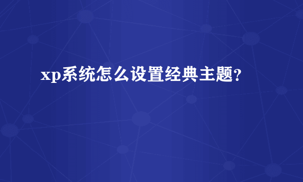 xp系统怎么设置经典主题？