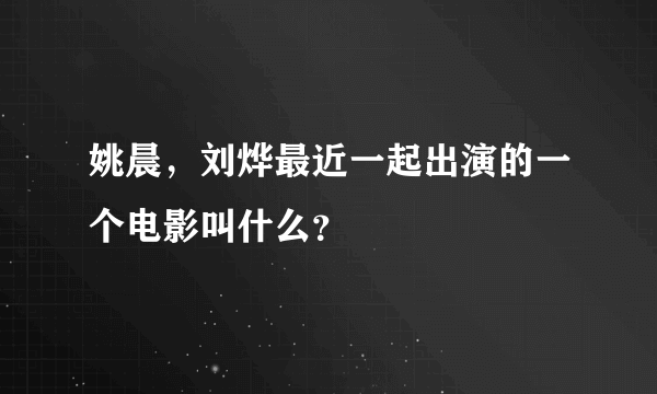 姚晨，刘烨最近一起出演的一个电影叫什么？