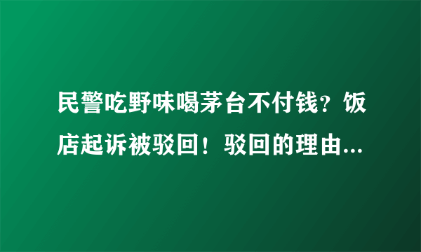 民警吃野味喝茅台不付钱？饭店起诉被驳回！驳回的理由是什么？