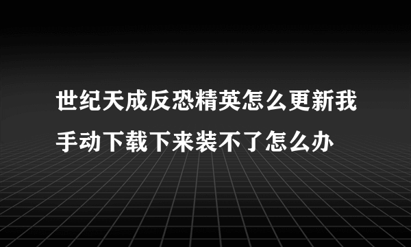 世纪天成反恐精英怎么更新我手动下载下来装不了怎么办