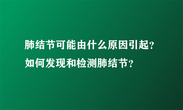 肺结节可能由什么原因引起？如何发现和检测肺结节？