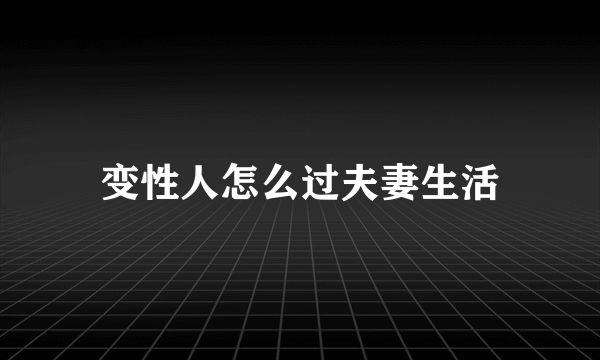 变性人怎么过夫妻生活