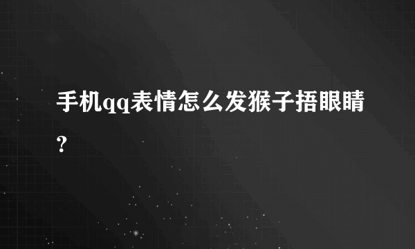 手机qq表情怎么发猴子捂眼睛？