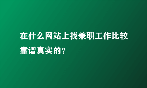 在什么网站上找兼职工作比较靠谱真实的？