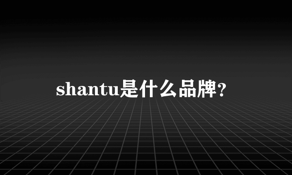 shantu是什么品牌？