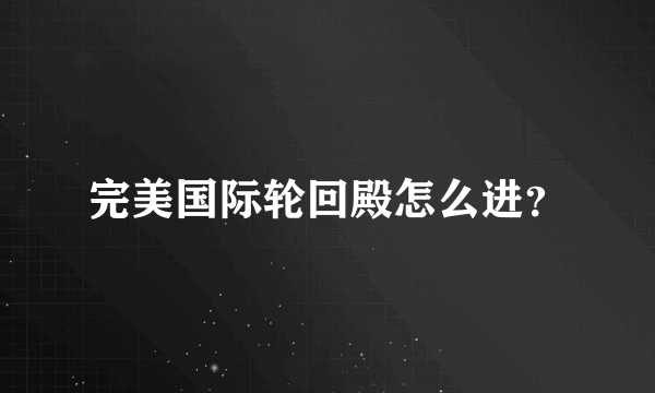 完美国际轮回殿怎么进？