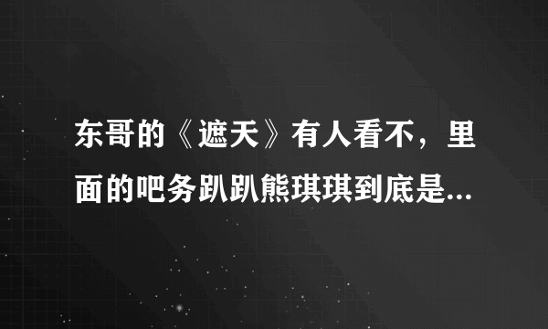 东哥的《遮天》有人看不，里面的吧务趴趴熊琪琪到底是男是女啊？擦，我一直很好奇… 或者是第三类？