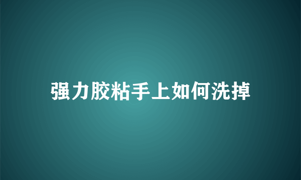 强力胶粘手上如何洗掉