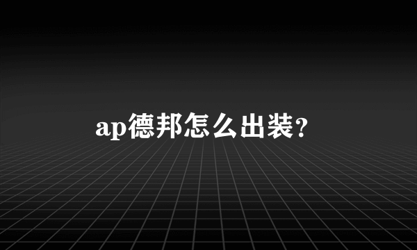 ap德邦怎么出装？