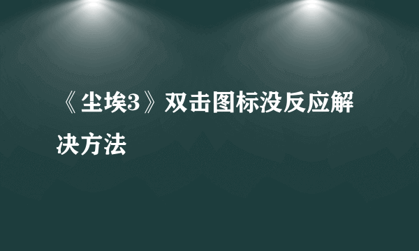 《尘埃3》双击图标没反应解决方法