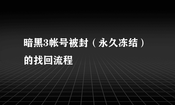 暗黑3帐号被封（永久冻结）的找回流程