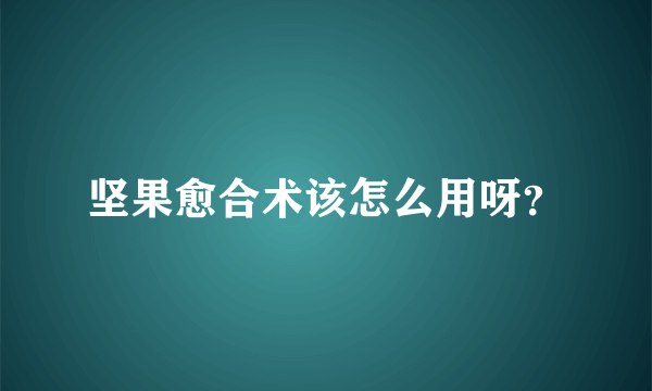 坚果愈合术该怎么用呀？