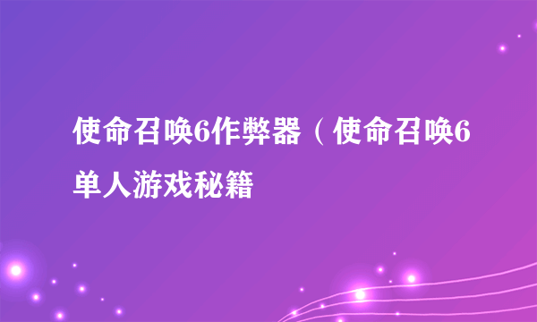 使命召唤6作弊器（使命召唤6单人游戏秘籍