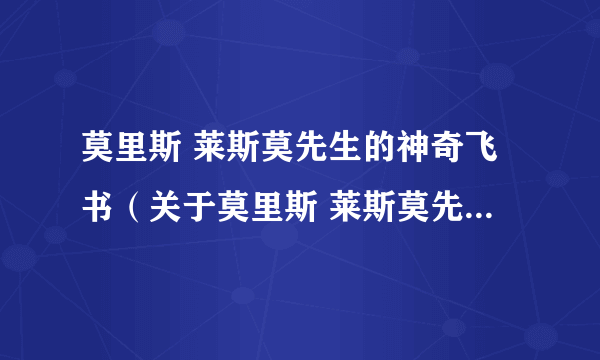 莫里斯 莱斯莫先生的神奇飞书（关于莫里斯 莱斯莫先生的神奇飞书的简介）