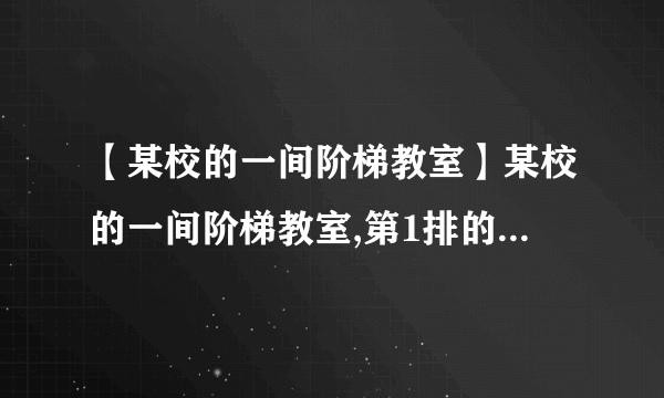 【某校的一间阶梯教室】某校的一间阶梯教室,第1排的座位数为12,从第2排开始,每一排都比前...