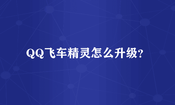 QQ飞车精灵怎么升级？