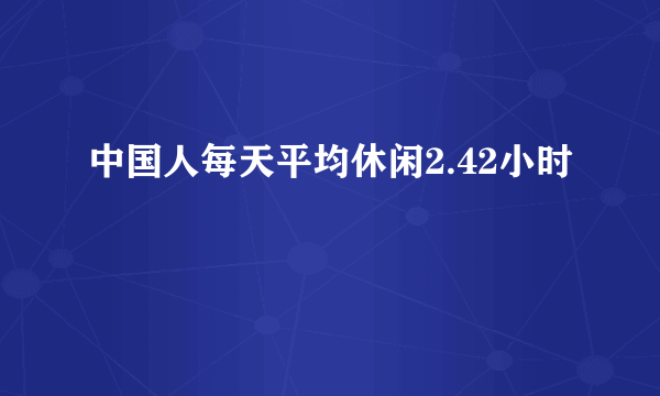 中国人每天平均休闲2.42小时