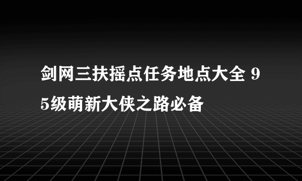 剑网三扶摇点任务地点大全 95级萌新大侠之路必备