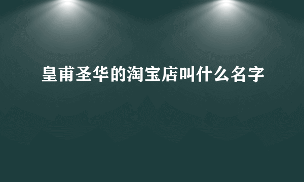 皇甫圣华的淘宝店叫什么名字