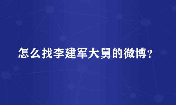 怎么找李建军大舅的微博？